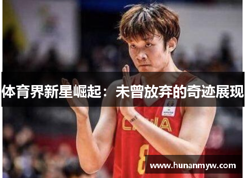 体育界新星崛起：未曾放弃的奇迹展现